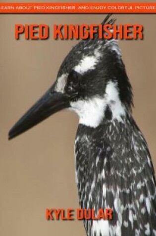 Cover of Pied Kingfisher! Learn about Pied Kingfisher and Enjoy Colorful Pictures