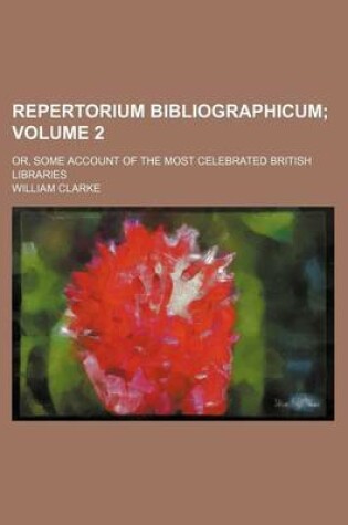 Cover of Repertorium Bibliographicum Volume 2; Or, Some Account of the Most Celebrated British Libraries