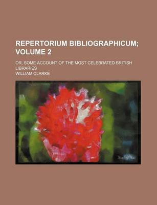 Book cover for Repertorium Bibliographicum Volume 2; Or, Some Account of the Most Celebrated British Libraries