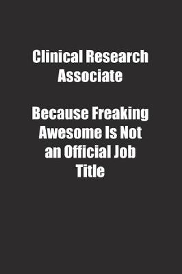 Book cover for Clinical Research Associate Because Freaking Awesome Is Not an Official Job Title.