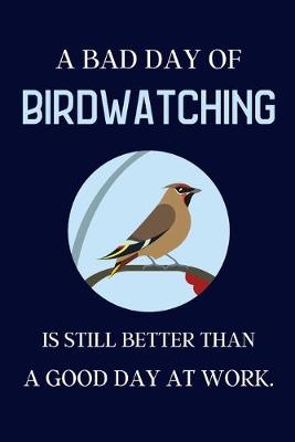 Book cover for A bad day of Birdwatching is still better than a good day at work.