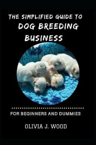 Cover of The Simplified Guide To Dog Breeding Business For Beginners And Dummies