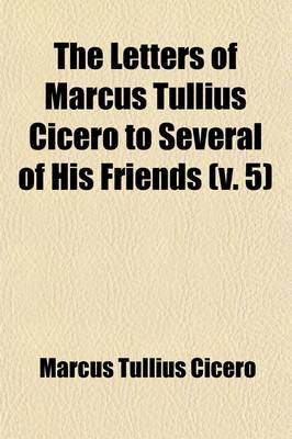 Book cover for The Letters of Marcus Tullius Cicero to Several of His Friends (Volume 5)