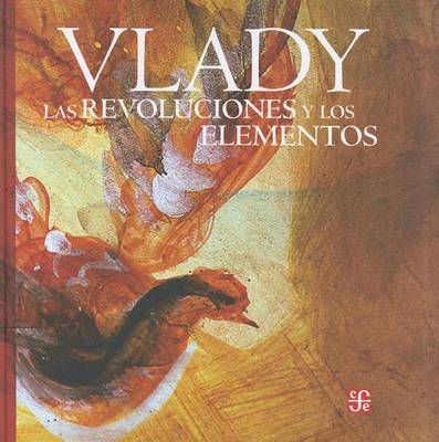 Cover of Las Revoluciones y Los Elementos. Monologos, Zozobras, Provocaciones y Obsesiones del Maestro Vlady En La Biblioteca Miguel Lerdo de Tejada de La Secretaria de Hacienda y Credito Publico