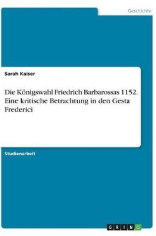 Cover of Die Koenigswahl Friedrich Barbarossas 1152. Eine kritische Betrachtung in den Gesta Frederici