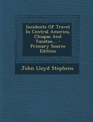 Book cover for Incidents of Travel in Central America, Chiapas and Yucatan... - Primary Source Edition