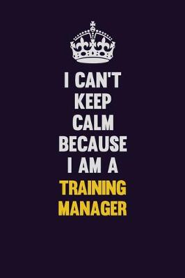 Book cover for I Can't Keep Calm Because I Am A Training Manager