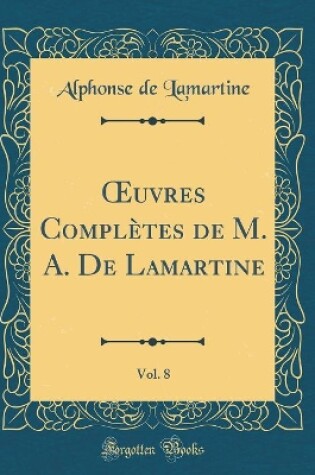 Cover of Oeuvres Complètes de M. A. de Lamartine, Vol. 8 (Classic Reprint)