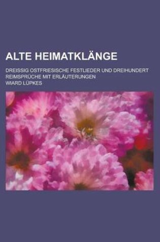 Cover of Alte Heimatklange; Dreissig Ostfriesische Festlieder Und Dreihundert Reimspruche Mit Erlauterungen
