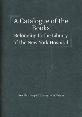 Book cover for A Catalogue of the Books Belonging to the Library of the New York Hospital