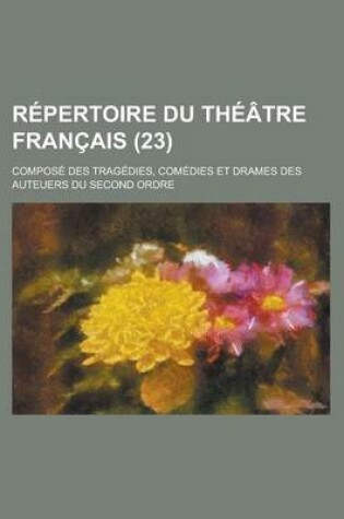Cover of Repertoire Du Theatre Francais; Compose Des Tragedies, Comedies Et Drames Des Auteuers Du Second Ordre (23)