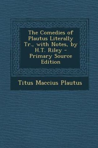 Cover of The Comedies of Plautus Literally Tr., with Notes, by H.T. Riley