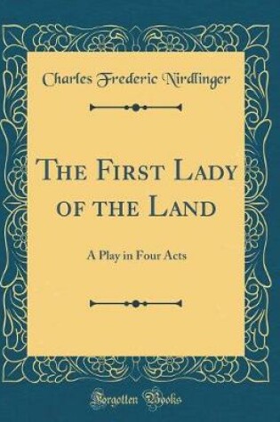 Cover of The First Lady of the Land: A Play in Four Acts (Classic Reprint)