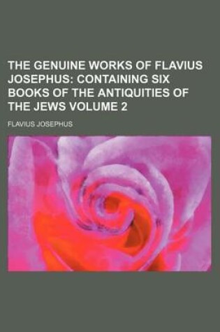 Cover of The Genuine Works of Flavius Josephus Volume 2; Containing Six Books of the Antiquities of the Jews