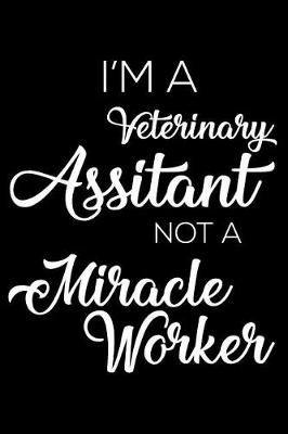 Book cover for I'm A Veterinary Assistant Not A Miracle Worker