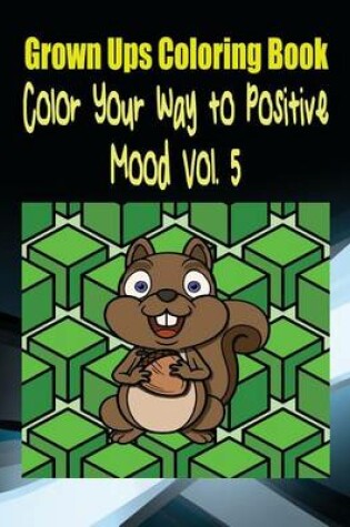 Cover of Grown Ups Coloring Book Color Your Way to Positive Mood Vol. 5