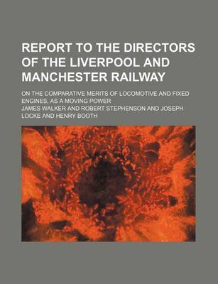 Book cover for Report to the Directors of the Liverpool and Manchester Railway; On the Comparative Merits of Locomotive and Fixed Engines, as a Moving Power