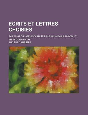 Book cover for Ecrits Et Lettres Choisies; Portrait D'Eugene Carriere Par Lui-M\Eme Reproduit En Heliogravure