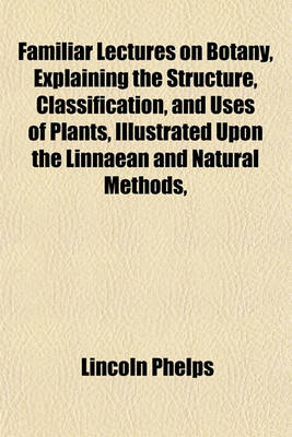 Book cover for Familiar Lectures on Botany, Explaining the Structure, Classification, and Uses of Plants, Illustrated Upon the Linnaean and Natural Methods,