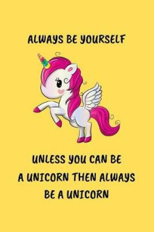 Cover of Always Be Yourself Unless You Can Be A Unicorn Then Always Be A Unicorn