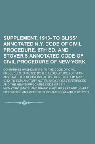 Cover of Supplement, 1913- To Bliss' Annotated N.Y. Code of Civil Procedure, 6th Ed. and Stover's Annotated Code of Civil Procedure of New York; Containing Amendments to the Code of Civil Procedure Enacted by the Legislatures of 1913- Annotated by