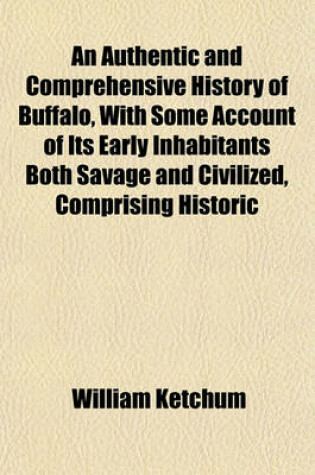 Cover of An Authentic and Comprehensive History of Buffalo, with Some Account of Its Early Inhabitants Both Savage and Civilized, Comprising Historic