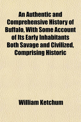 Book cover for An Authentic and Comprehensive History of Buffalo, with Some Account of Its Early Inhabitants Both Savage and Civilized, Comprising Historic