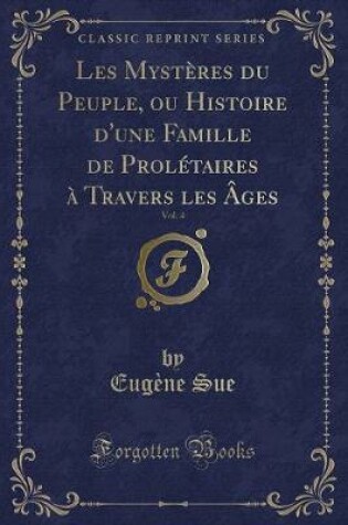 Cover of Les Mystères Du Peuple, Ou Histoire d'Une Famille de Prolétaires À Travers Les Âges, Vol. 4 (Classic Reprint)