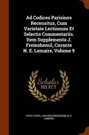 Cover of Ad Codices Parisinos Recensitus, Cum Varietate Lectionum Et Selectis Commentariis. Item Supplementa J. Freinshemil, Curante N. E. Lemaire, Volume 9