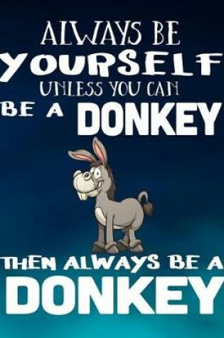 Cover of Always Be Yourself Unless You Can Be a Donkey Then Always Be a Donkey