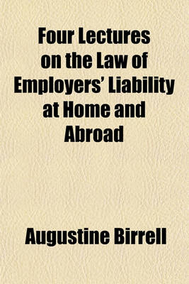 Book cover for Four Lectures on the Law of Employers' Liability at Home and Abroad