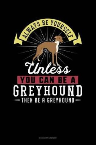 Cover of Always Be Yourself Unless You Can Be a Greyhound Then Be a Greyhound