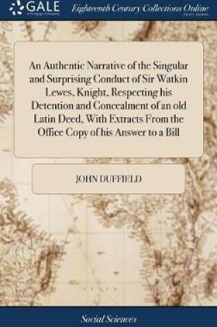 Cover of An Authentic Narrative of the Singular and Surprising Conduct of Sir Watkin Lewes, Knight, Respecting His Detention and Concealment of an Old Latin Deed, with Extracts from the Office Copy of His Answer to a Bill