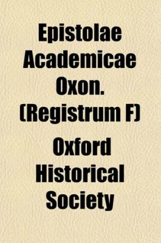 Cover of Epistolae Academicae Oxon. (Registrum F) (Volume 35); A Collection of Letters and Other Miscellaneous Documents Illustrative of Academical Life and Studies at Oxford in the Fifteenth Century