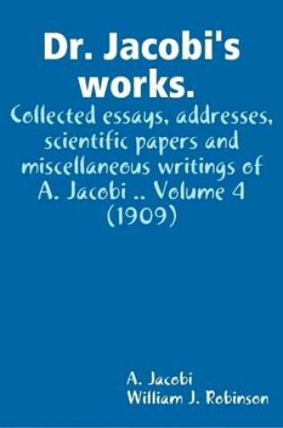 Cover of Dr. Jacobi's Works. Collected Essays, Addresses, Scientific Papers and Miscellaneous Writings of A. Jacobi .. Volume 4 (1909)