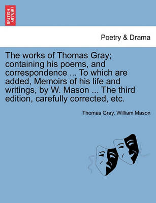 Book cover for The works of Thomas Gray; containing his poems, and correspondence ... To which are added, Memoirs of his life and writings, by W. Mason ... The third edition, carefully corrected, etc.