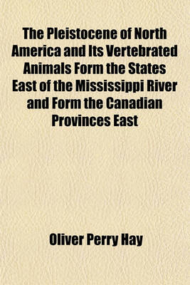 Book cover for The Pleistocene of North America and Its Vertebrated Animals Form the States East of the Mississippi River and Form the Canadian Provinces East