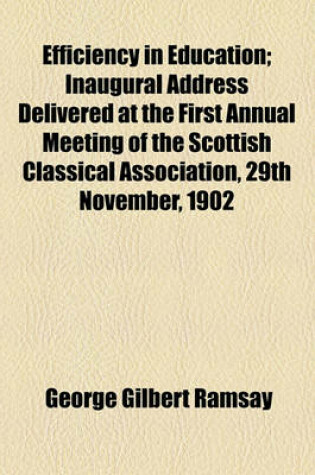 Cover of Efficiency in Education; Inaugural Address Delivered at the First Annual Meeting of the Scottish Classical Association, 29th November, 1902