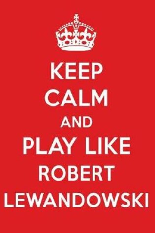 Cover of Keep Calm and Play Like Robert Lewandowski