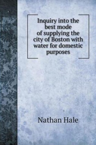 Cover of Inquiry into the best mode of supplying the city of Boston with water for domestic purposes