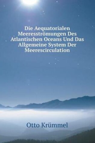 Cover of Die Aequatorialen Meeresströmungen Des Atlantischen Oceans Und Das Allgemeine System Der Meerescirculation