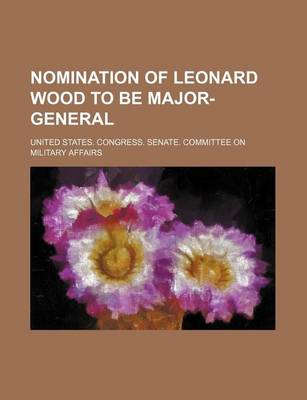 Book cover for Nomination of Leonard Wood to Be Major-General