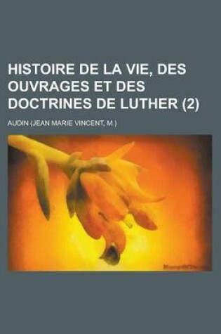 Cover of Histoire de La Vie, Des Ouvrages Et Des Doctrines de Luther (2)