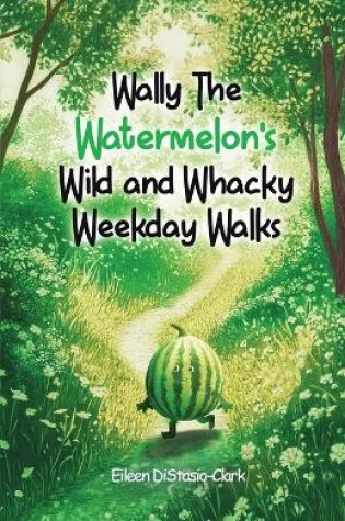 Cover of Wally The Watermelon's Wild And Whacky Weekday Walks