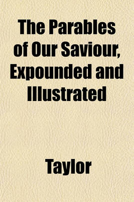 Book cover for The Parables of Our Saviour, Expounded and Illustrated