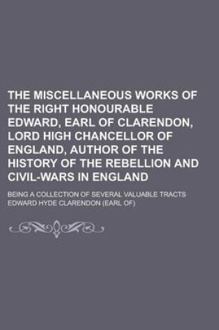 Cover of The Miscellaneous Works of the Right Honourable Edward, Earl of Clarendon, Lord High Chancellor of England, Author of the History of the Rebellion and