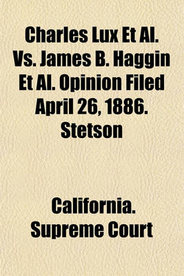 Book cover for Charles Lux et al. vs. James B. Haggin et al. Opinion Filed April 26, 1886. Stetson