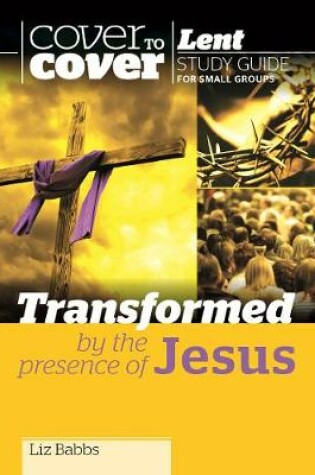 Cover of Transformed by the Presence of Jesus - Cover to Cover Lent