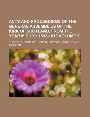 Book cover for Acts and Proceedings of the General Assemblies of the Kirk of Scotland, from the Year M.D.LX. Volume 3; 1593-1618