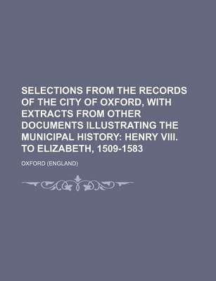 Book cover for Selections from the Records of the City of Oxford, with Extracts from Other Documents Illustrating the Municipal History